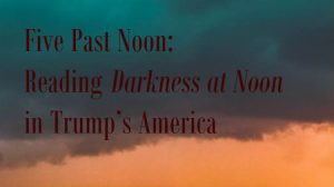 Five Past Noon: Reading Darkness at Noon in Trump’s America