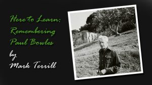 Here to Learn: Remembering Paul Bowles by Mark Terrill