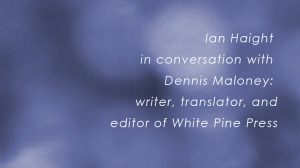 Ian Haight in conversation with Dennis Maloney, writer, translator and publsher of White Pine Press.