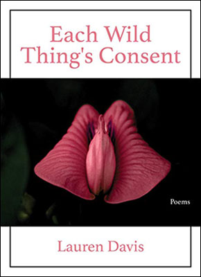 Each Wild Thing's Consent - poems by Lauren Davis