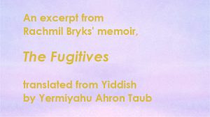 An excerpt from Rachmil Bryks' memoir, The Fugitives translated from Yiddish by Yermiyahu Ahron Taub